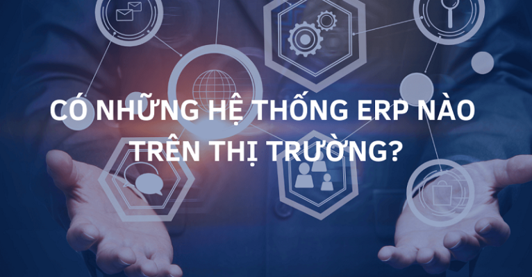Năm 2021 – Có những hệ thống ERP nào trên thị trường?